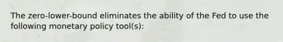 The zero-lower-bound eliminates the ability of the Fed to use the following <a href='https://www.questionai.com/knowledge/kEE0G7Llsx-monetary-policy' class='anchor-knowledge'>monetary policy</a> tool(s):