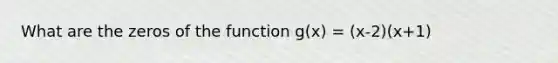 What are the zeros of the function g(x) = (x-2)(x+1)