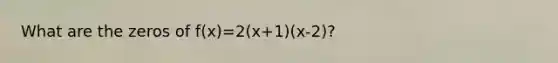 What are the zeros of f(x)=2(x+1)(x-2)?