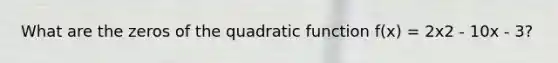 What are the zeros of the quadratic function f(x) = 2x2 - 10x - 3?