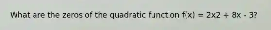 What are the zeros of the quadratic function f(x) = 2x2 + 8x - 3?