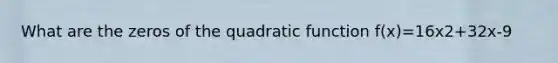 What are the zeros of the quadratic function f(x)=16x2+32x-9