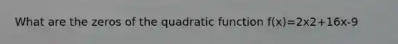 What are the zeros of the quadratic function f(x)=2x2+16x-9