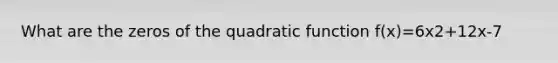 What are the zeros of the quadratic function f(x)=6x2+12x-7