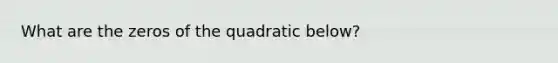 What are the zeros of the quadratic below?