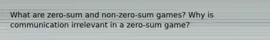 What are zero-sum and non-zero-sum games? Why is communication irrelevant in a zero-sum game?