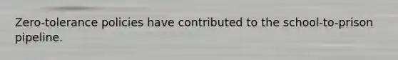 Zero-tolerance policies have contributed to the school-to-prison pipeline.