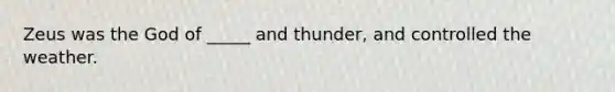 Zeus was the God of _____ and thunder, and controlled the weather.