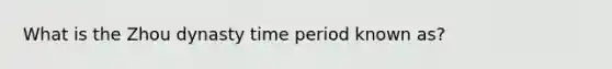 What is the Zhou dynasty time period known as?