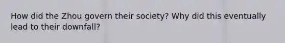 How did the Zhou govern their society? Why did this eventually lead to their downfall?