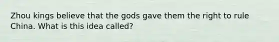 Zhou kings believe that the gods gave them the right to rule China. What is this idea called?