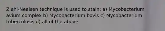 Ziehl-Neelsen technique is used to stain: a) Mycobacterium avium complex b) Mycobacterium bovis c) Mycobacterium tuberculosis d) all of the above