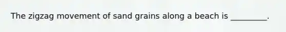 The zigzag movement of sand grains along a beach is _________.