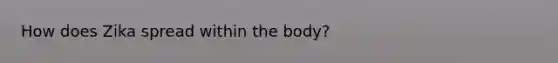 How does Zika spread within the body?
