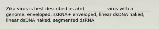 Zika virus is best described as a(n) _________ virus with a ________ genome. enveloped, ssRNA+ enveloped, linear dsDNA naked, linear dsDNA naked, segmented dsRNA