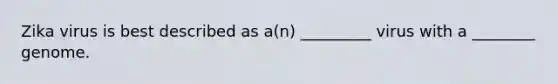 Zika virus is best described as a(n) _________ virus with a ________ genome.