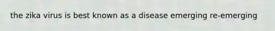 the zika virus is best known as a disease emerging re-emerging