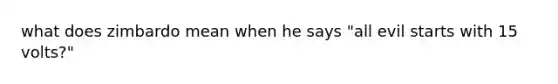 what does zimbardo mean when he says "all evil starts with 15 volts?"