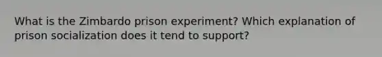 What is the Zimbardo prison experiment? Which explanation of prison socialization does it tend to support?