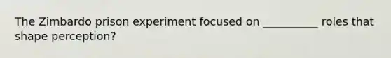 The Zimbardo prison experiment focused on __________ roles that shape perception?