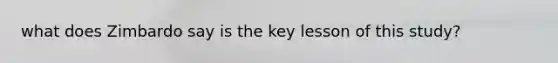 what does Zimbardo say is the key lesson of this study?
