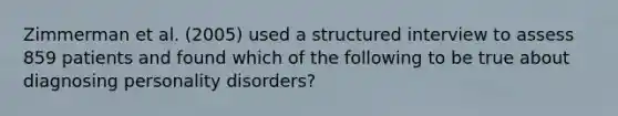 Zimmerman et al. (2005) used a structured interview to assess 859 patients and found which of the following to be true about diagnosing personality disorders?