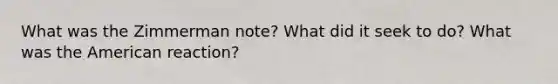 What was the Zimmerman note? What did it seek to do? What was the American reaction?