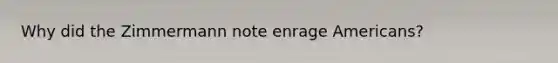 Why did the Zimmermann note enrage Americans?