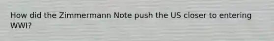 How did the Zimmermann Note push the US closer to entering WWI?