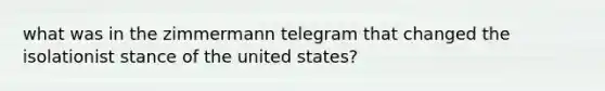 what was in the zimmermann telegram that changed the isolationist stance of the united states?