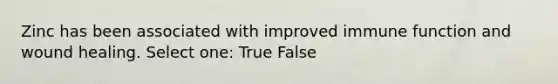 Zinc has been associated with improved immune function and wound healing. Select one: True False