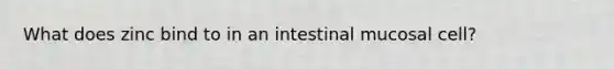 What does zinc bind to in an intestinal mucosal cell?