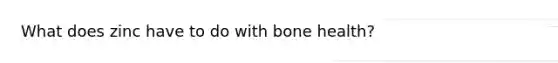 What does zinc have to do with bone health?