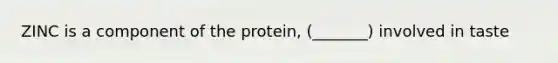 ZINC is a component of the protein, (_______) involved in taste