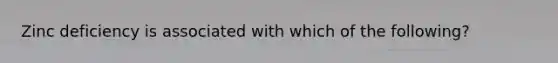 Zinc deficiency is associated with which of the following?