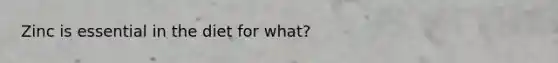 Zinc is essential in the diet for what?