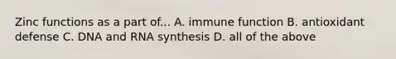 Zinc functions as a part of... A. immune function B. antioxidant defense C. DNA and RNA synthesis D. all of the above