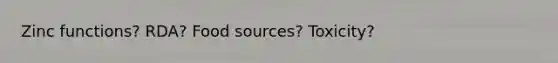 Zinc functions? RDA? Food sources? Toxicity?