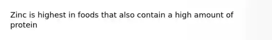 Zinc is highest in foods that also contain a high amount of protein