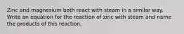 Zinc and magnesium both react with steam in a similar way. Write an equation for the reaction of zinc with steam and name the products of this reaction.