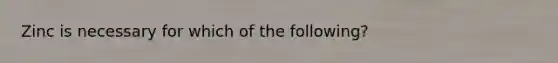 Zinc is necessary for which of the following?