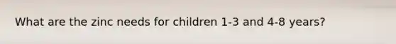 What are the zinc needs for children 1-3 and 4-8 years?