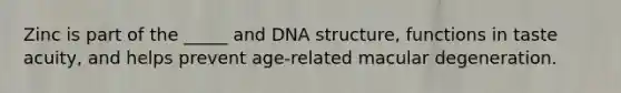 Zinc is part of the _____ and DNA structure, functions in taste acuity, and helps prevent age-related macular degeneration.