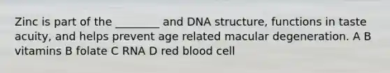 Zinc is part of the ________ and DNA structure, functions in taste acuity, and helps prevent age related macular degeneration. A B vitamins B folate C RNA D red blood cell