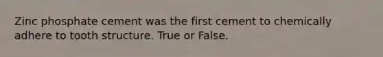 Zinc phosphate cement was the first cement to chemically adhere to tooth structure. True or False.