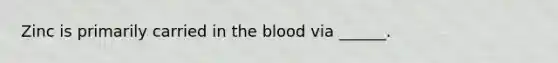 Zinc is primarily carried in the blood via ______.