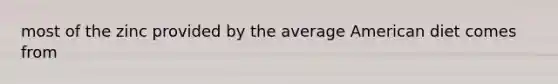 most of the zinc provided by the average American diet comes from