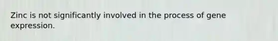 Zinc is not significantly involved in the process of gene expression.