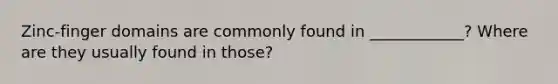 Zinc-finger domains are commonly found in ____________? Where are they usually found in those?