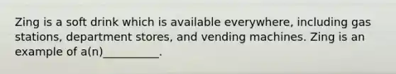 Zing is a soft drink which is available everywhere, including gas stations, department stores, and vending machines. Zing is an example of a(n)__________.